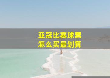 亚冠比赛球票怎么买最划算