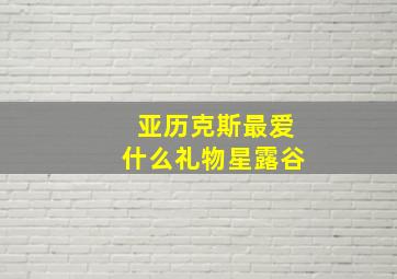 亚历克斯最爱什么礼物星露谷