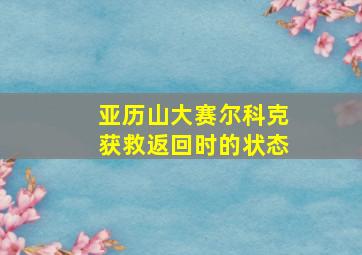 亚历山大赛尔科克获救返回时的状态