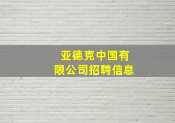 亚德克中国有限公司招聘信息