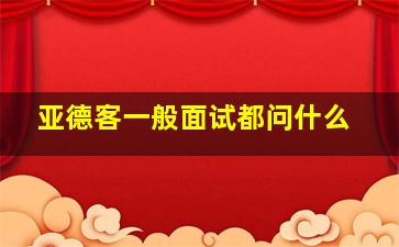 亚德客一般面试都问什么