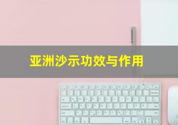 亚洲沙示功效与作用