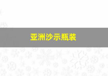 亚洲沙示瓶装