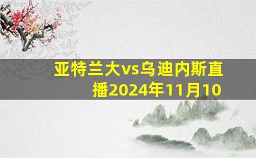 亚特兰大vs乌迪内斯直播2024年11月10