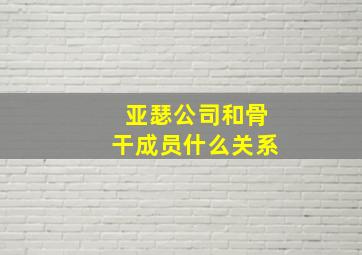 亚瑟公司和骨干成员什么关系