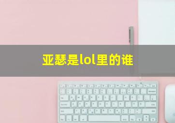 亚瑟是lol里的谁