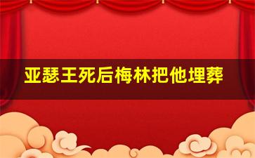 亚瑟王死后梅林把他埋葬