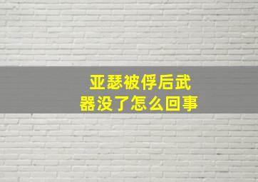 亚瑟被俘后武器没了怎么回事