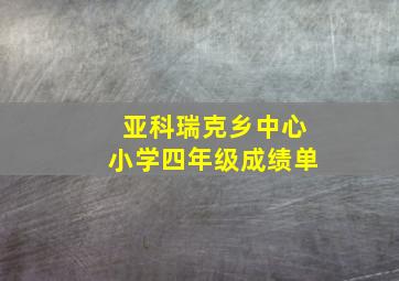 亚科瑞克乡中心小学四年级成绩单