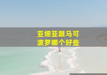 亚细亚跟马可波罗哪个好些