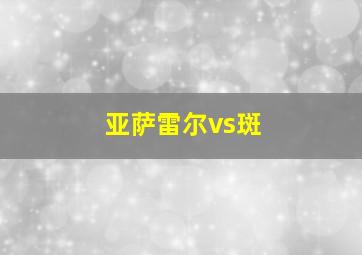 亚萨雷尔vs斑