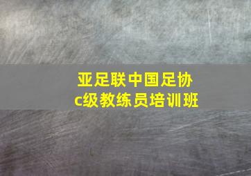 亚足联中国足协c级教练员培训班