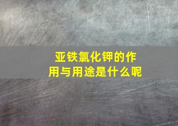 亚铁氯化钾的作用与用途是什么呢