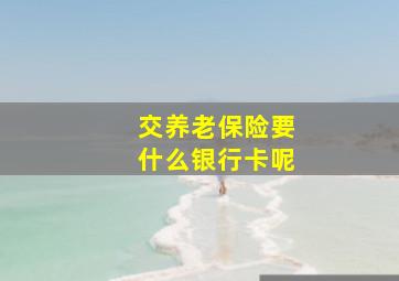 交养老保险要什么银行卡呢