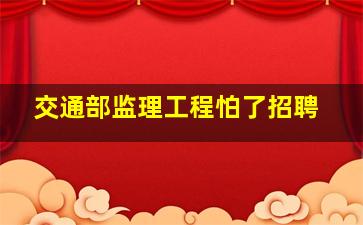 交通部监理工程怕了招聘