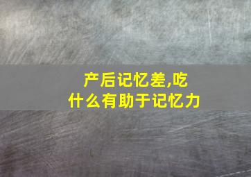 产后记忆差,吃什么有助于记忆力