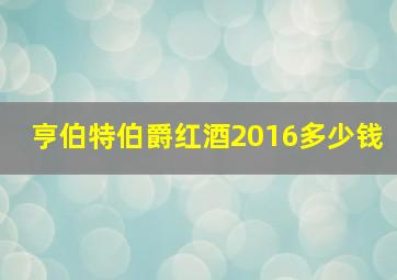 亨伯特伯爵红酒2016多少钱