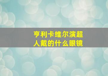 亨利卡维尔演超人戴的什么眼镜