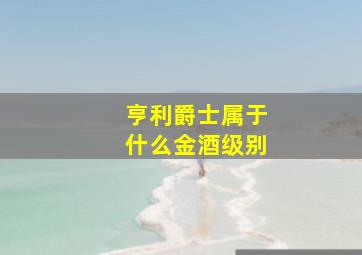 亨利爵士属于什么金酒级别