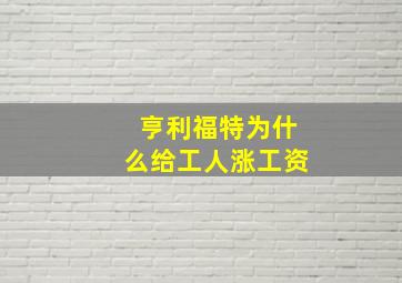 亨利福特为什么给工人涨工资