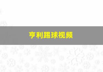 亨利踢球视频