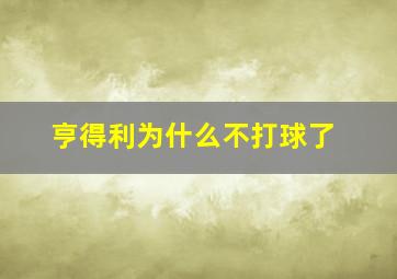 亨得利为什么不打球了