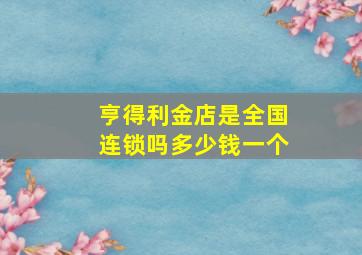 亨得利金店是全国连锁吗多少钱一个