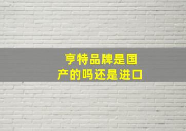 亨特品牌是国产的吗还是进口