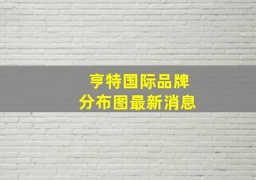 亨特国际品牌分布图最新消息