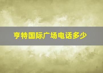 亨特国际广场电话多少