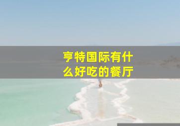 亨特国际有什么好吃的餐厅