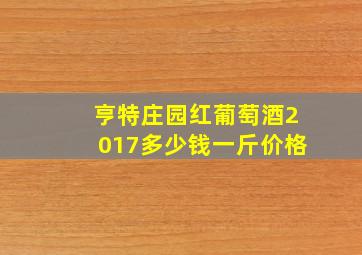 亨特庄园红葡萄酒2017多少钱一斤价格