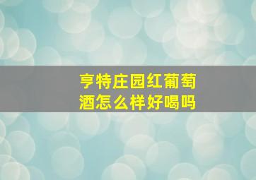 亨特庄园红葡萄酒怎么样好喝吗