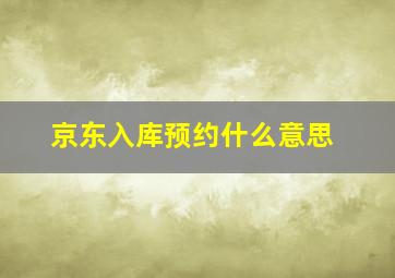 京东入库预约什么意思