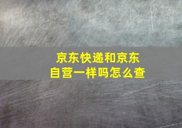 京东快递和京东自营一样吗怎么查