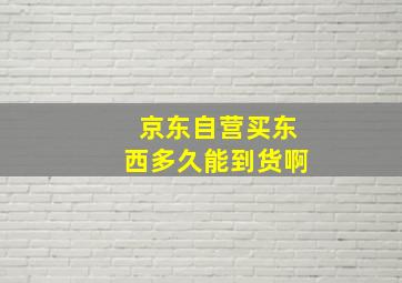 京东自营买东西多久能到货啊