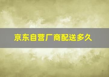 京东自营厂商配送多久