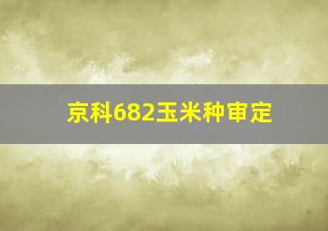 京科682玉米种审定