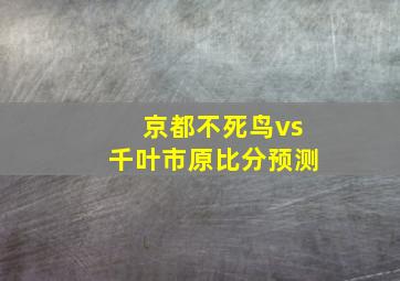 京都不死鸟vs千叶市原比分预测