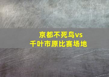 京都不死鸟vs千叶市原比赛场地