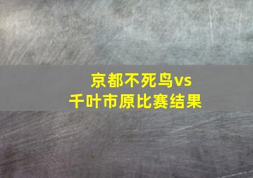 京都不死鸟vs千叶市原比赛结果