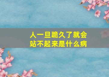 人一旦跪久了就会站不起来是什么病