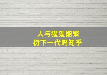 人与猩猩能繁衍下一代吗知乎