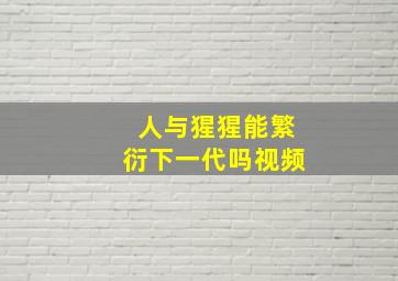 人与猩猩能繁衍下一代吗视频