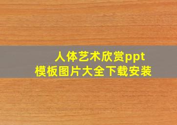 人体艺术欣赏ppt模板图片大全下载安装