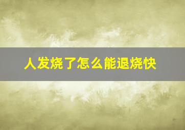 人发烧了怎么能退烧快