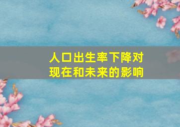 人口出生率下降对现在和未来的影响