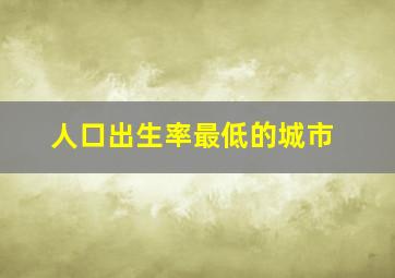 人口出生率最低的城市