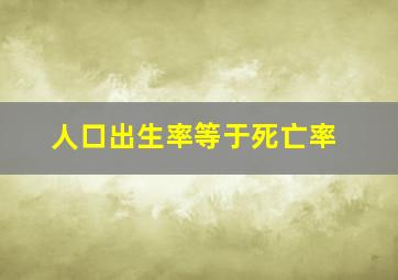 人口出生率等于死亡率