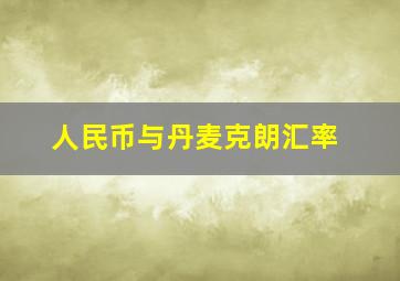 人民币与丹麦克朗汇率